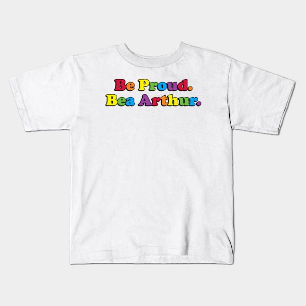 Be Proud. Bea Arthur. Kids T-Shirt by Golden Girls Quotes